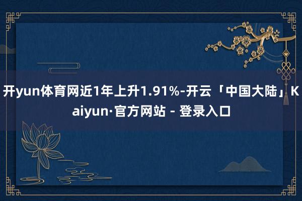 开yun体育网近1年上升1.91%-开云「中国大陆」Kaiyun·官方网站 - 登录入口