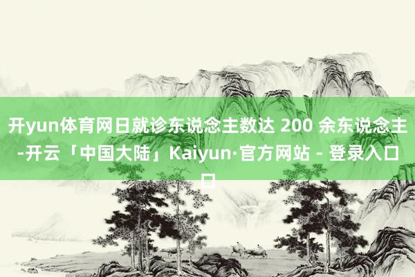 开yun体育网日就诊东说念主数达 200 余东说念主-开云「中国大陆」Kaiyun·官方网站 - 登录入口