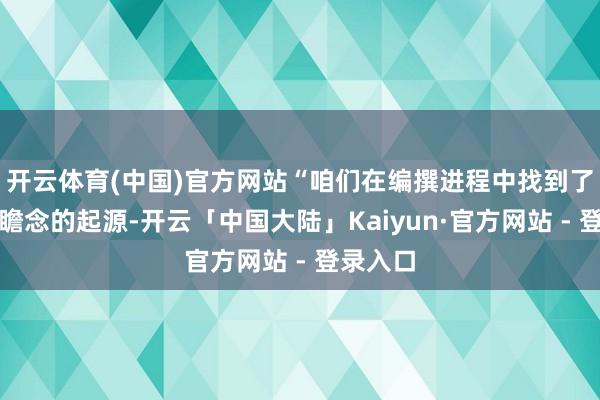 开云体育(中国)官方网站“咱们在编撰进程中找到了好意思瞻念的起源-开云「中国大陆」Kaiyun·官方网站 - 登录入口